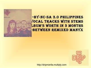 - by-nc-sa 3.0 Philippines -3 vocal tracks with stems - album’s worth in 3 months -In-Between remixed manyX http://dripmanila.multiply.com 