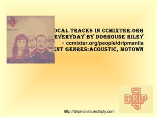-2 vocal tracks in ccmixter.org -Everyday by DogHouse Riley -  ccmixter.org/people/dripmanila -different genres:acoustic, MoTown http://dripmanila.multiply.com 