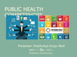Presenter: Pratikshya Kisiju (Roll
5)
PUBLIC HEALTH
COMPETENCIES
MPH 1st Sem, 2021,
Pokhara University 1
 