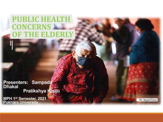 Presenters: Sampada
Dhakal
Pratikshya Kisiju
MPH 1st Semester, 2021
Pokhara University
PUBLIC HEALTH
CONCERNS
OF THE ELDERLY
PC: NepaliTimes
 