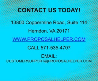 CONTACT US TODAY!
13800 Coppermine Road, Suite 114
Herndon, VA 20171
WWW.PROPOSALHELPER.COM
CALL 571-535-4707
EMAIL:
CUSTOMERSUPPORT@PROPOSALHELPER.COM
 