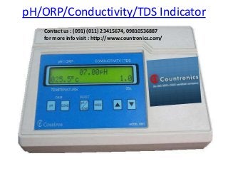 pH/ORP/Conductivity/TDS Indicator
Contact us : (091) (011) 23415674, 09810536887
for more info visit : http://www.countronics.com/
 