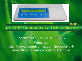 pH ORP Conductivity TDS Indicator
Contact Us : +91 9810536887
Website:
http://www.countronics.com/product-pH-
and-ORP-indicators-controllers.html
 