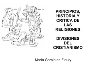PRINCIPIOS, HISTORIA Y CRITICA DE LAS RELIGIONES DIVISIONES DEL CRISTIANISMO Mar í a Garc í a de Fleury 