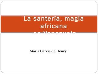 María García de Fleury La santería, magia africana  en Venezuela 