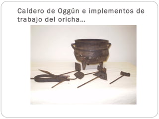 Caldero de Oggún e implementos de
trabajo del oricha…
 