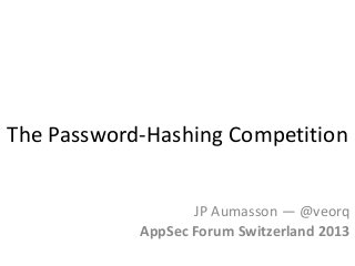 The Password-Hashing Competition
JP Aumasson — @veorq
AppSec Forum Switzerland 2013

 