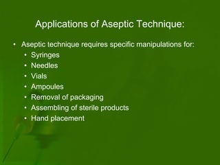 Applications of Aseptic Technique:
• Aseptic technique requires specific manipulations for:
   • Syringes
   • Needles
   • Vials
   • Ampoules
   • Removal of packaging
   • Assembling of sterile products
   • Hand placement
 