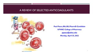 A REVIEW OF SELECTED ANTICOAGULANTS
Paul Pasco, BA, BS, PharmD Candidate
UTHSC College of Pharmacy
ppasco@uthsc.edu
Monday, April 25, 2022
1
Source: https://bit.ly/3rDVpHp
 