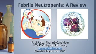 Febrile Neutropenia: A Review
Paul Pasco, PharmD Candidate
UTHSC College of Pharmacy
ppasco@uthsc.edu
Monday, August 30, 2021 1
 