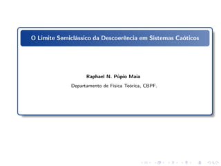 O Limite Semiclássico da Descoerência em Sistemas Caóticos




                   Raphael N. Púpio Maia
             Departamento de Física Teórica, CBPF.
 