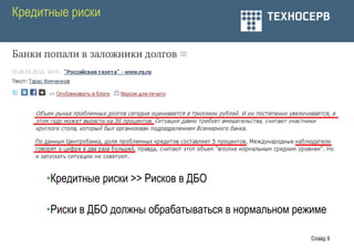 Кредитные риски




     •Кредитные риски >> Рисков в ДБО

     •Риски в ДБО должны обрабатываться в нормальном режиме

                                                        Слайд 9
 