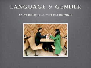 LANGUAGE                   GENDER
  Question tags in current ELT materials
 
