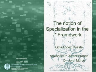 The notion of
Specialization in the
i* Framework
Lidia López Cuesta

PhD Defense
May, 16th 2013

Advisors:Dr. Xavier Franch
Dr. Jordi Marco

 