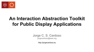 An Interaction Abstraction Toolkit
for Public Display Applications
Jorge C. S. Cardoso
jorgecardoso@ieee.org
http://jorgecardoso.eu

 