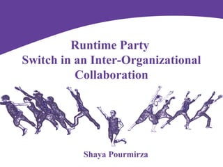 Shaya Pourmirza
Runtime Party
Switch in an Inter-Organizational
Collaboration
 