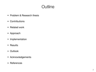 Outline
• Problem & Research thesis

• Contributions

• Related work

• Approach

• Implementation

• Results

• Outlook

• Acknowledgements

• References
2
 