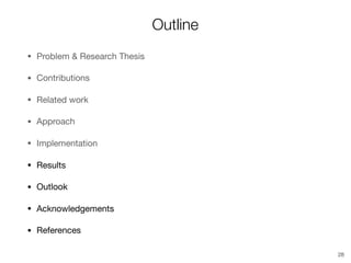 Outline
• Problem & Research Thesis

• Contributions

• Related work

• Approach

• Implementation

• Results

• Outlook

• Acknowledgements

• References
28
 