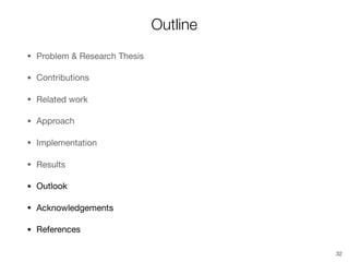 Outline
• Problem & Research Thesis

• Contributions

• Related work

• Approach

• Implementation

• Results

• Outlook

• Acknowledgements

• References
32
 