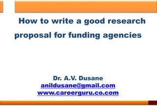 How to write a good research
proposal for funding agencies
Dr. A.V. Dusane
anildusane@gmail.com
www.careerguru.co.com
1
 