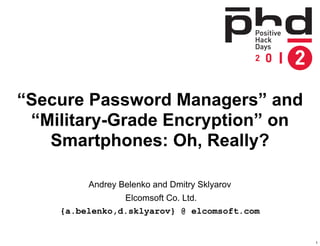 “Secure Password Managers” and
 “Military-Grade Encryption” on
   Smartphones: Oh, Really?

         Andrey Belenko and Dmitry Sklyarov
                Elcomsoft Co. Ltd.
    {a.belenko,d.sklyarov} @ elcomsoft.com


                                              1
 