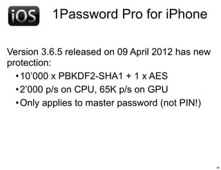 1Password Pro for iPhone

Version 3.6.5 released on 09 April 2012 has new
protection:
  • 10’000 x PBKDF2-SHA1 + 1 x AES
 ...