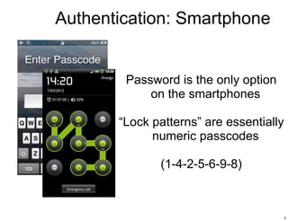 Authentication: Smartphone


        Password is the only option
            on the smartphones

       “Lock patterns” ar...