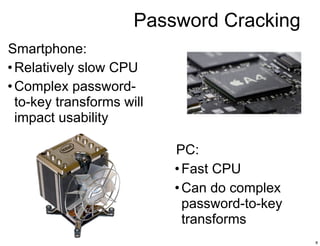 Password Cracking
Smartphone:
• Relatively slow CPU
• Complex password-
  to-key transforms will
  impact usability

     ...