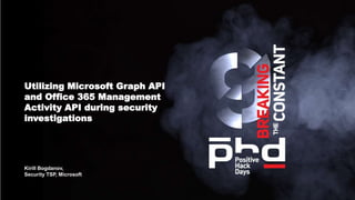 Utilizing Microsoft Graph API
and Office 365 Management
Activity API during security
investigations
Kirill Bogdanov,
Security TSP, Microsoft
 