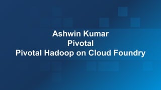 2
Ashwin Kumar
Pivotal
Pivotal Hadoop on Cloud Foundry
 