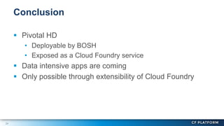 24
 Pivotal HD
• Deployable by BOSH
• Exposed as a Cloud Foundry service
 Data intensive apps are coming
 Only possible through extensibility of Cloud Foundry
Conclusion
 