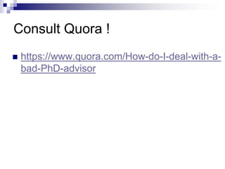 Consult Quora !
 https://www.quora.com/How-do-I-deal-with-a-
bad-PhD-advisor
 