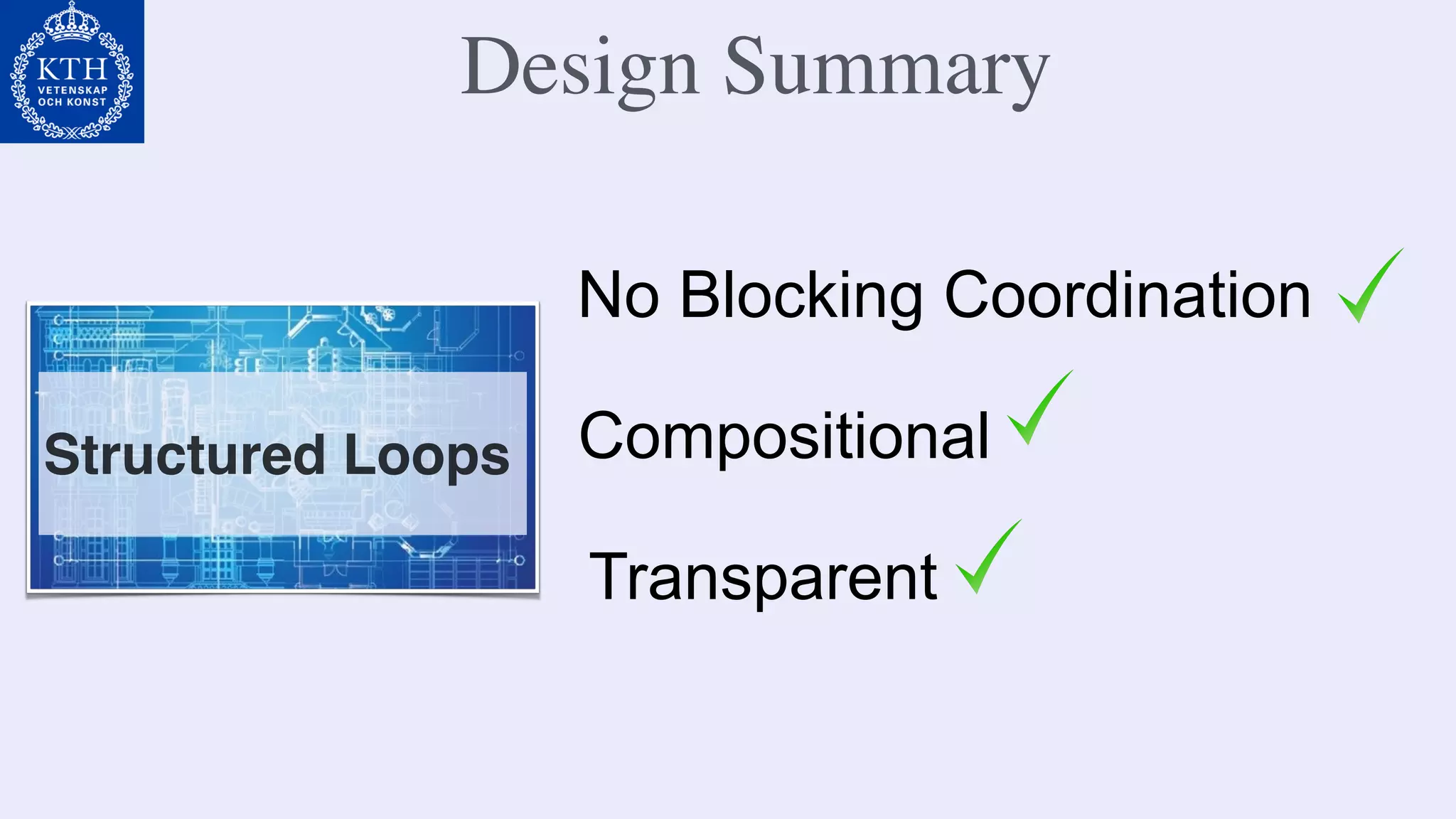 No Blocking Coordination
Compositional
Transparent
Structured Loops
Design Summary
 