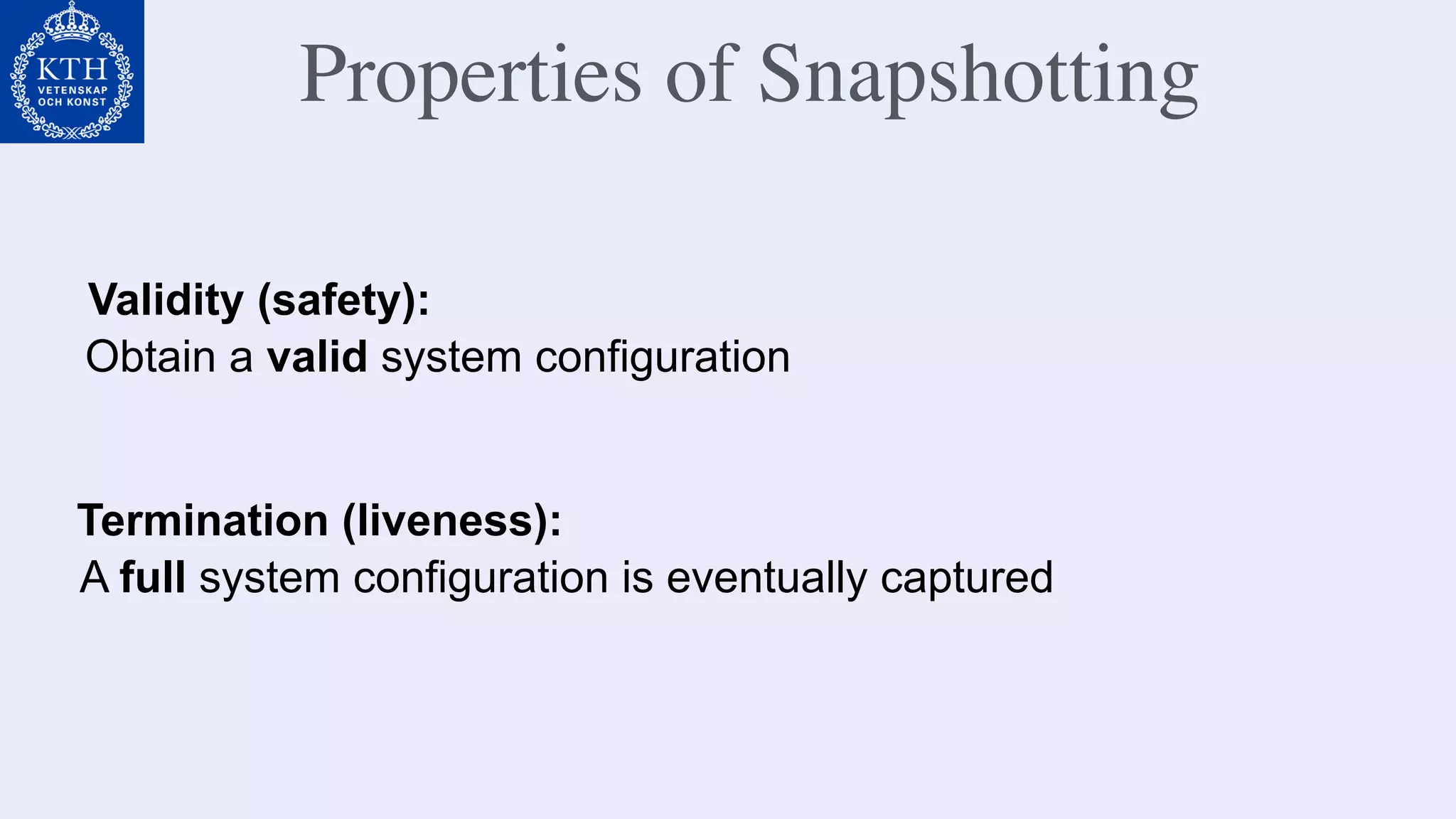 Properties of Snapshotting
Validity (safety):
Termination (liveness):
Obtain a valid system configuration
A full system configuration is eventually captured
 