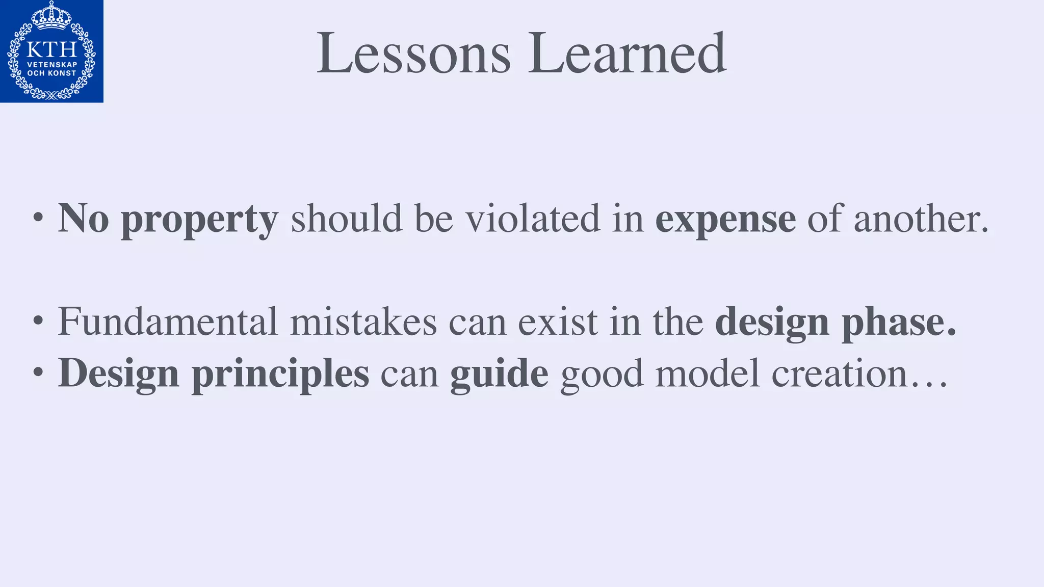 Lessons Learned
• No property should be violated in expense of another.
• Fundamental mistakes can exist in the design phase.
• Design principles can guide good model creation…
 