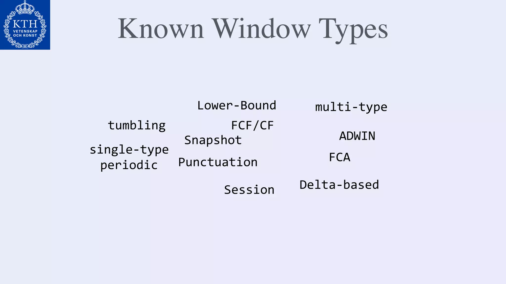 Known Window Types
tumbling
single-type	
periodic Punctuation
Snapshot
FCF/CF
Lower-Bound
Session
multi-type	
ADWIN
Delta-based
FCA
 