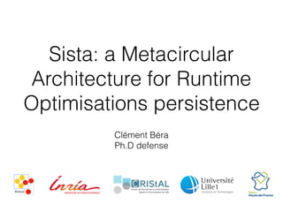 Sista: a Metacircular
Architecture for Runtime
Optimisations persistence
Clément Béra
Ph.D defense
 
