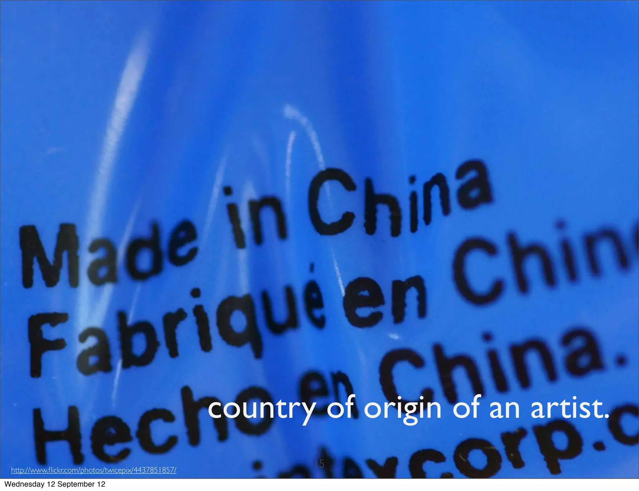 country of origin of an artist.
 http://www.ﬂickr.com/photos/twicepix/4437851857/
                                                            15
Wednesday 12 September 12
 