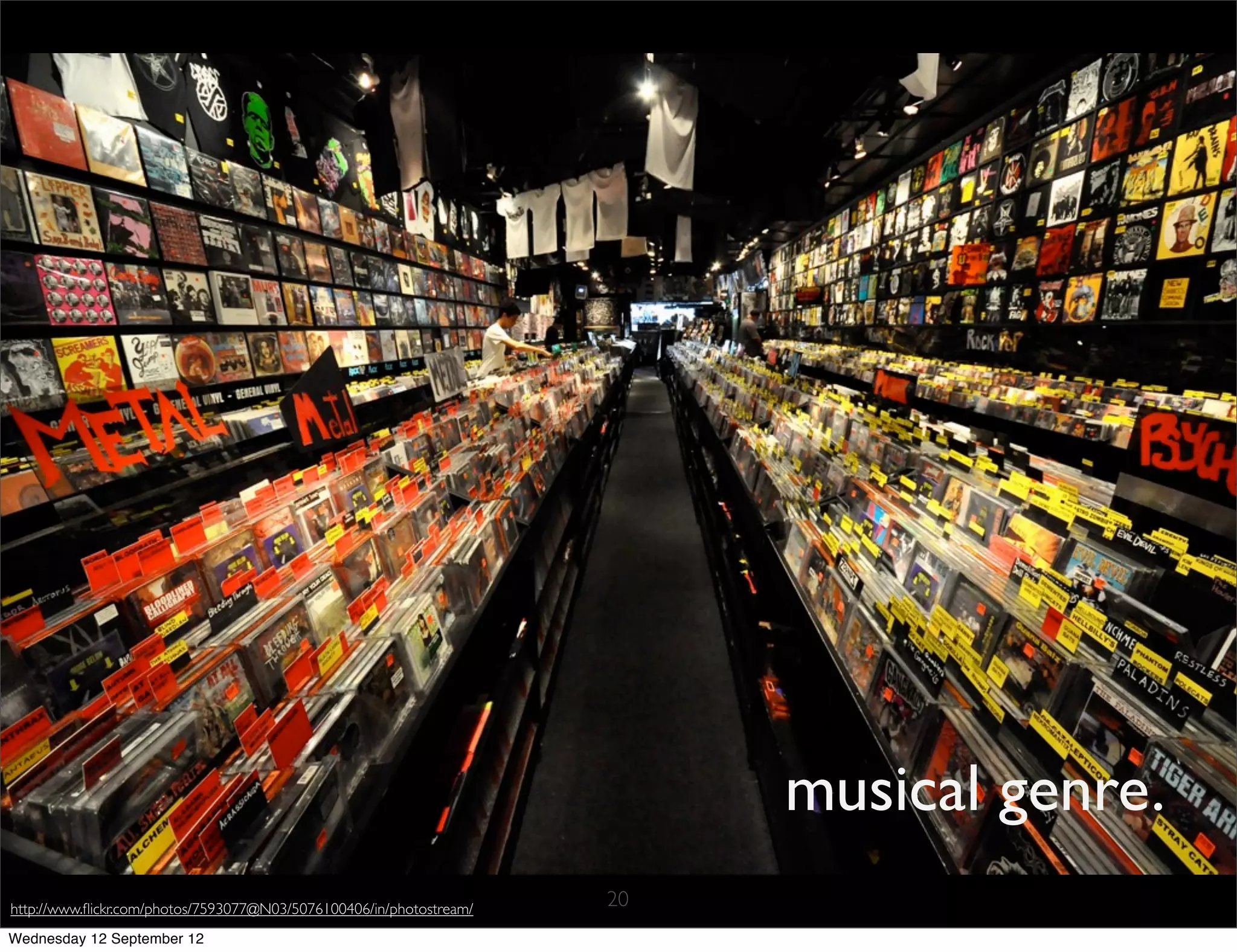 musical genre.
http://www.ﬂickr.com/photos/7593077@N03/5076100406/in/photostream/   20
Wednesday 12 September 12
 