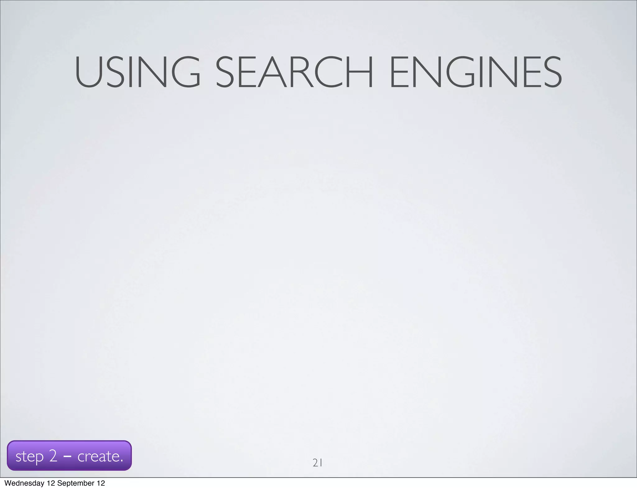 USING SEARCH ENGINES




  step 2 - create.          21
Wednesday 12 September 12
 