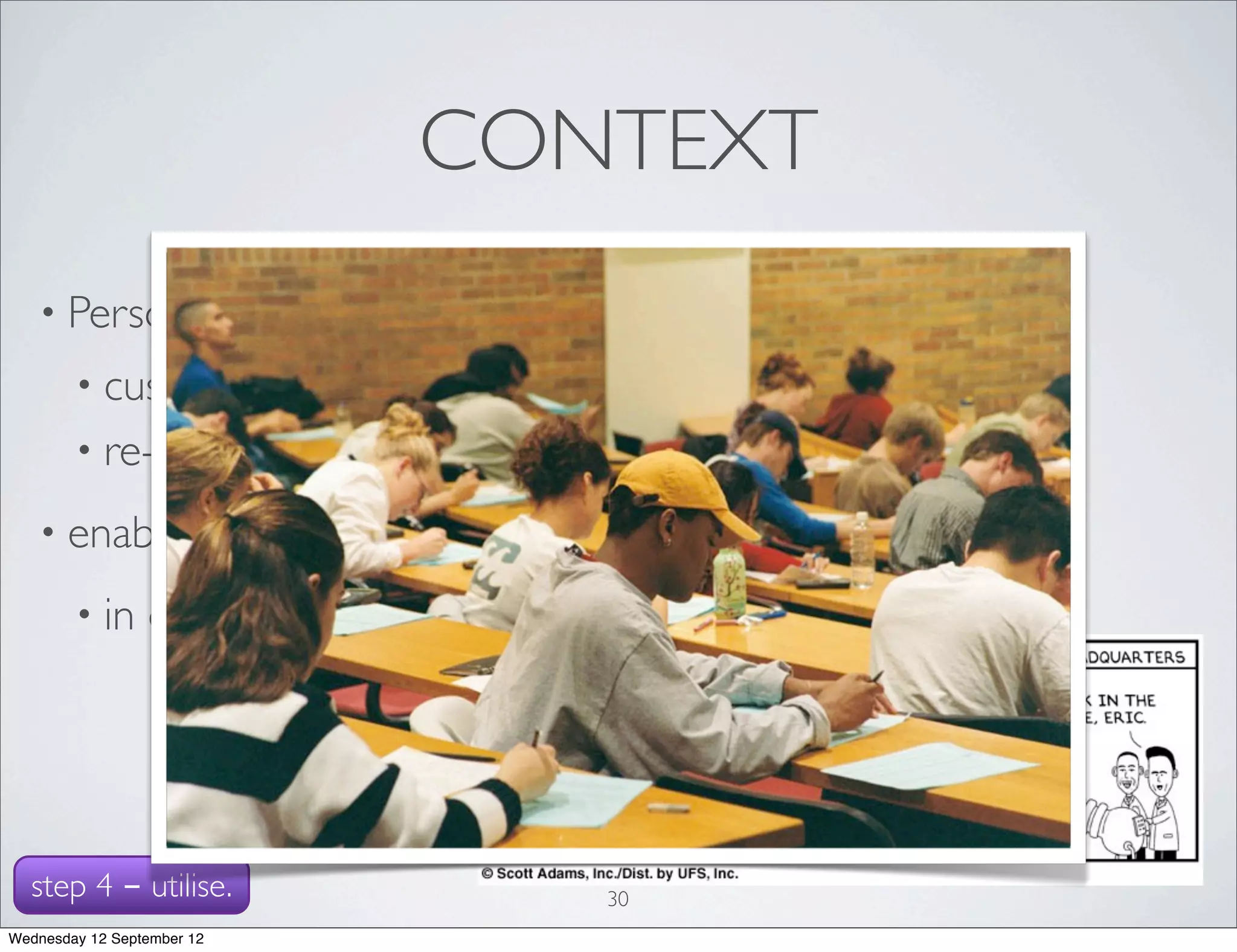 CONTEXT
   • Personal               Learning Environment:
        • customizable
        • re-use, creation          & mashup of tools, resources
   • enable             users to access content
        • in     different contexts




  step 4 - utilise.                            30
Wednesday 12 September 12
 