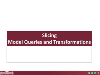 Slicing
Model	Queries	and	Transformations
 