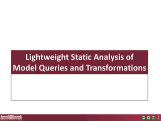 Lightweight	Static	Analysis	of	
Model	Queries	and	Transformations
 