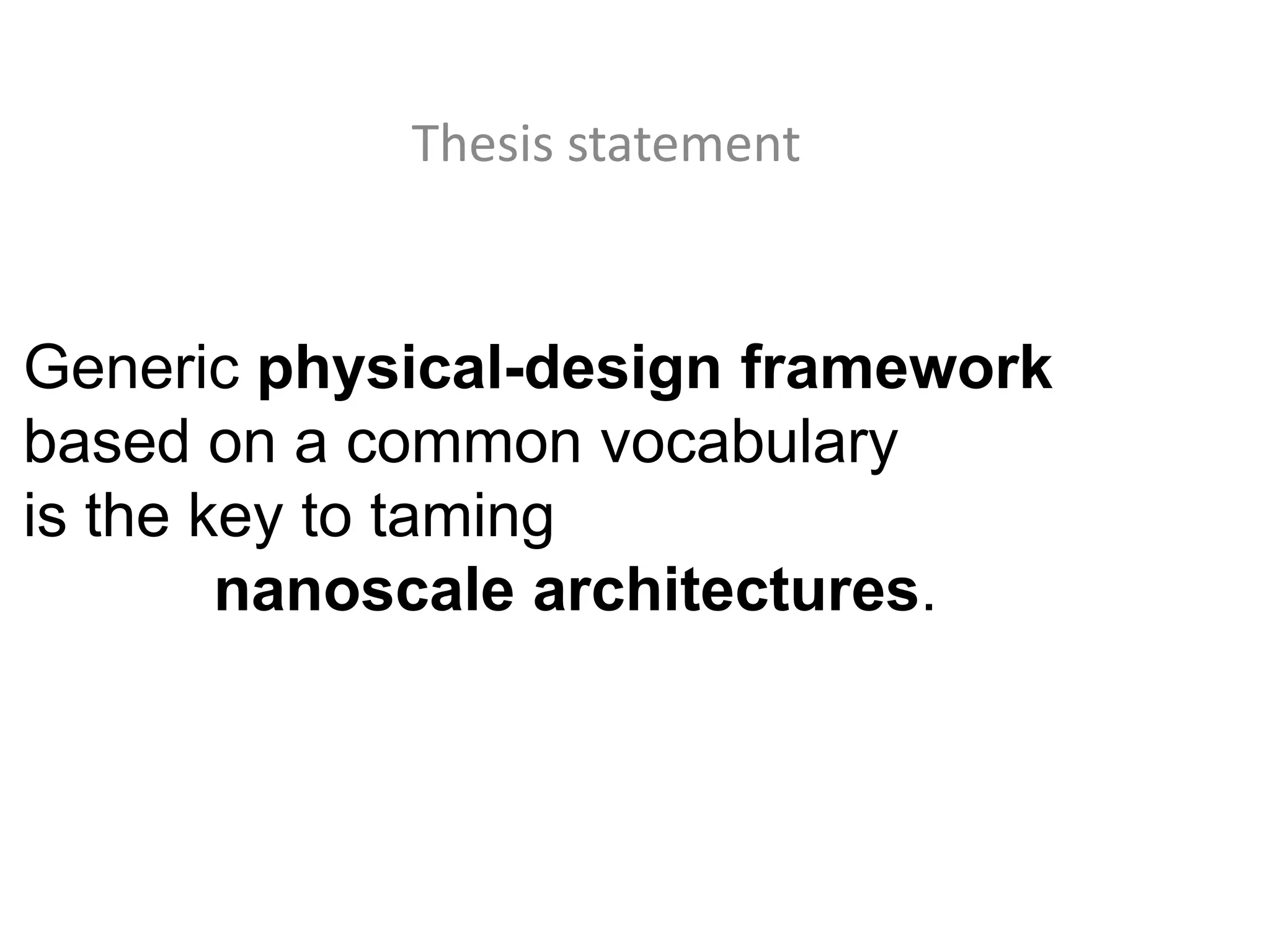 Thesis statement



Generic physical-design framework
based on a common vocabulary
is the key to taming
        nanoscale architectures.
 