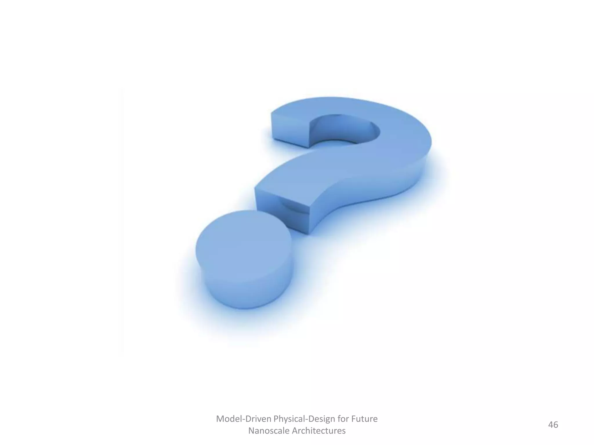 Model-Driven Physical-Design for Future
                                          46
      Nanoscale Architectures
 