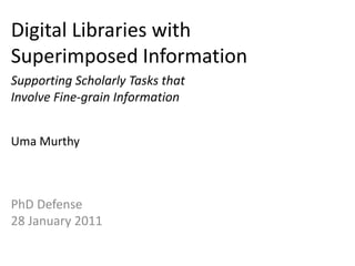 Digital Libraries with Superimposed Information Supporting Scholarly Tasks that Involve Fine-grain Information Uma Murthy PhD Defense 28 January 2011 