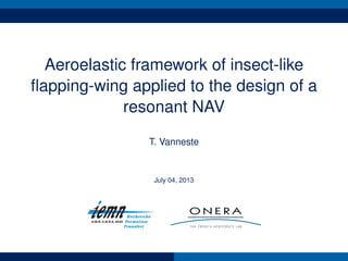 Aeroelastic framework of insect-like
ﬂapping-wing applied to the design of a
resonant NAV
T. Vanneste
July 04, 2013
 
