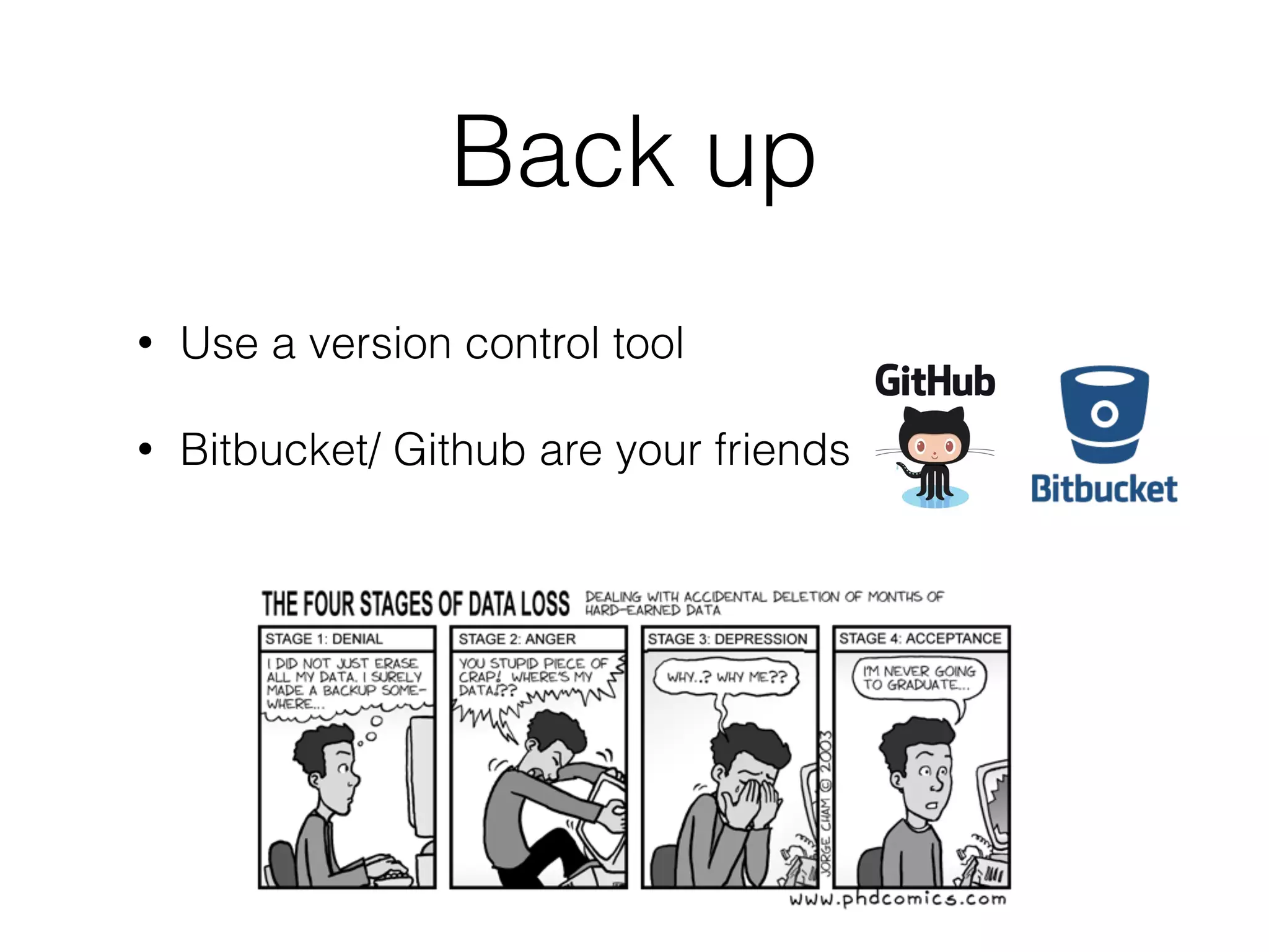 Back up
• Use a version control tool
• Bitbucket/ Github are your friends
 