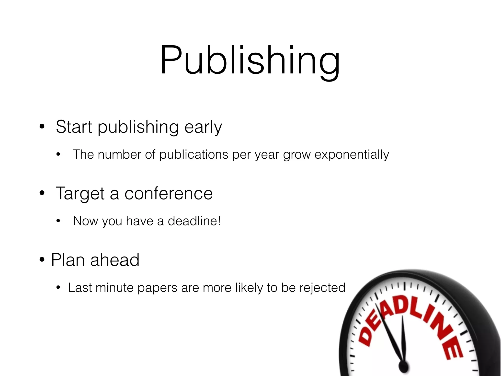 Publishing
• Start publishing early
• Target a conference
• Now you have a deadline!
• Plan ahead
• Last minute papers are more likely to be rejected
 
