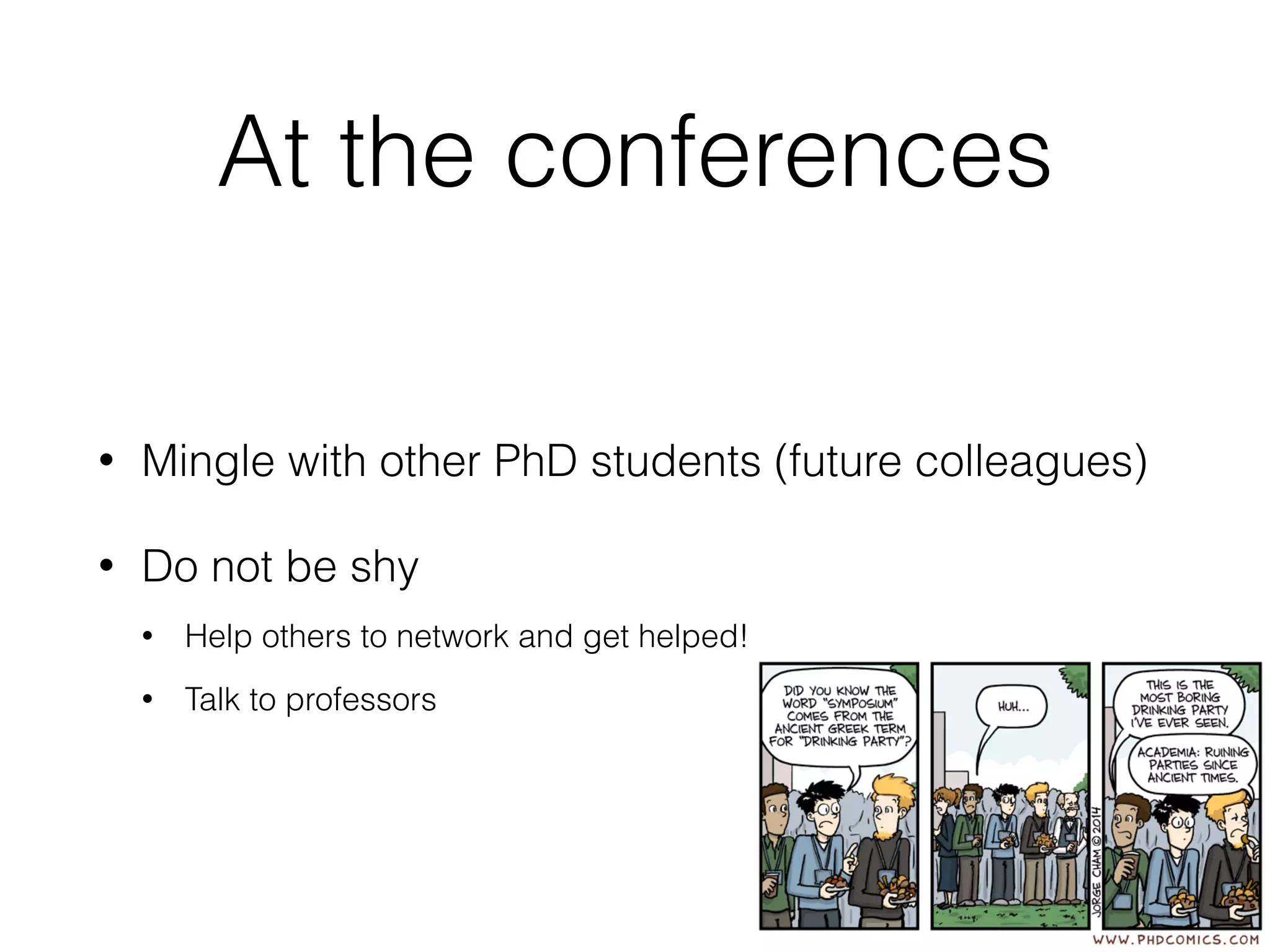 At the conferences
• Mingle with other PhD students (future colleagues)
• Do not be shy
• Help others to network and get helped!
• Talk to professors
 